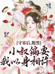 小说《守寡后，腹黑小叔偏要我以身相许》章节阅读