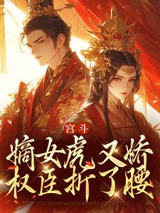 宫斗：嫡女虎又娇，权臣折了腰小说，宫斗：嫡女虎又娇，权臣折了腰章节在线阅读