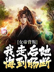 女帝背叛，我走后她悔到肠断楚凡南宫扶摇，女帝背叛，我走后她悔到肠断章节在线阅读
