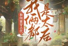 和闺蜜穿古代,我俩都是太后小说阅读,和闺蜜穿古代,我俩都是太后完结版-经典文学