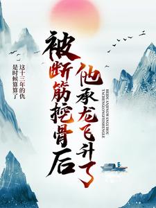 求被断筋挖骨后，他承龙飞升了小说的全文免费阅读链接