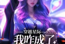 穿越星际,我咋成了唯一纯血女人免费阅读,穿越星际,我咋成了唯一纯血女人章节在线阅读-经典文学