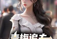 青梅追夫，竹马你看看我章节免费在线阅读，楚奕姜婉清完结版-经典文学