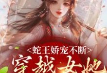 蛇王娇宠不断，穿越女她逃不掉小说的无弹窗阅读体验，寻找免费阅读网站-经典文学