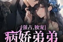 求强占，独宠！病娇弟弟嗜我如命小说免费资源-经典文学