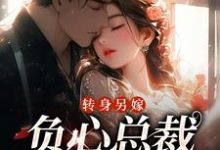 转身另嫁，负心总裁哭红了眼祝肴沈时搴，转身另嫁，负心总裁哭红了眼最新章节-经典文学