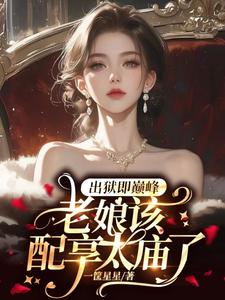 出狱即巅峰，老娘该配享太庙了小说的免费阅读版本在哪里可以找到？