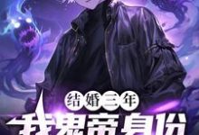 求结婚三年，我鬼帝身份被热巴曝光小说的全文免费阅读链接-经典文学