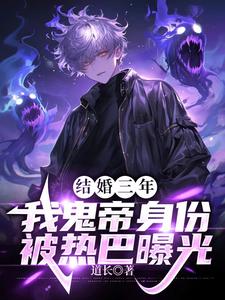 求结婚三年，我鬼帝身份被热巴曝光小说的全文免费阅读链接