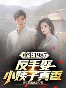 重生1987，反手娶小姨子真香（李峰李援朝李卫国）在线免费阅读