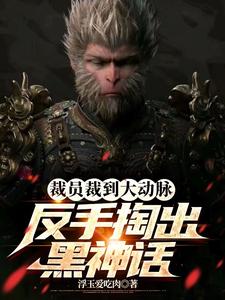 完结版《裁员裁到大动脉，反手掏出黑神话》章节阅读