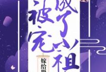 嫁给摄政王后,她被宠成了小祖宗小说的最新章节在哪里更新?免费追踪阅读-经典文学