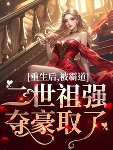 重生后，被霸道二世祖强夺豪取了小说阅读，重生后，被霸道二世祖强夺豪取了完结版