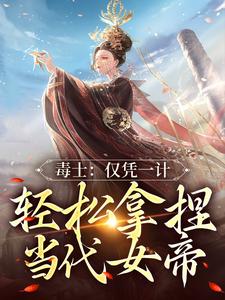《毒士：仅凭一计，轻松拿捏当代女帝》全集免费在线阅读（高阳）