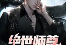 完结版《绝世师尊:孽徒太放肆》章节阅读-经典文学