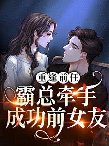 免费看重逢前任：霸总牵手成功前女友小说的网站有哪些？