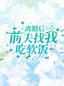 完结版《离婚后，前夫找我吃软饭》在线免费阅读