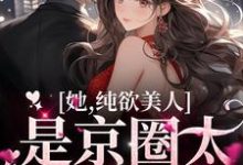 她，纯欲美人，是京圈太子童养媳温栀周弥，她，纯欲美人，是京圈太子童养媳在线无弹窗阅读-经典文学