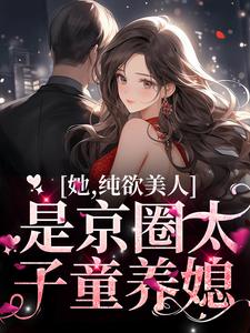 她，纯欲美人，是京圈太子童养媳温栀周弥，她，纯欲美人，是京圈太子童养媳在线无弹窗阅读