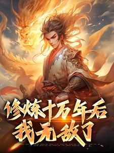 修炼十万年后，我无敌了林天，修炼十万年后，我无敌了最新章节