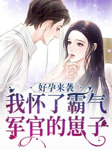 寻找好孕来袭：我怀了霸气军官的崽子小说的最新更新章节