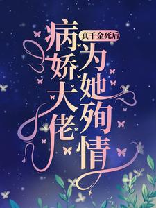 真千金死后，病娇大佬为她殉情小说，真千金死后，病娇大佬为她殉情在线阅读