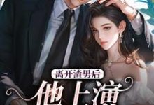 离开渣男后,他上演追妻火葬场小说,离开渣男后,他上演追妻火葬场最新章节-经典文学