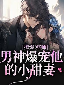 《撩爆！痞帅男神爆宠他的小甜妻》小说章节列表免费试读，靳酌秦迎夏小说在线阅读