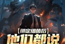 莫辞小说绑定细菌后，他们都说我疯了在线阅读章节-经典文学