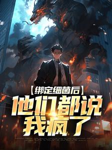 莫辞小说绑定细菌后，他们都说我疯了在线阅读章节