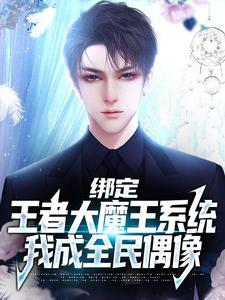 绑定王者大魔王系统，我成全民偶像小说有没有完结版在线？