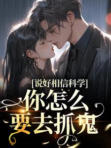 说好相信科学，你怎么要去抓鬼免费阅读，说好相信科学，你怎么要去抓鬼章节在线阅读