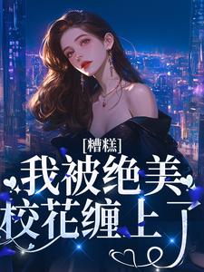 糟糕！我被绝美校花缠上了最新章节，糟糕！我被绝美校花缠上了免费阅读