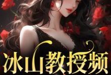 冰山教授频繁找我撒娇小说的免费阅读版本在哪里可以找到？-经典文学