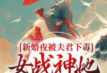 新婚夜被夫君下毒,女战神她不忍了小说的免费阅读版本在哪里可以找到?-经典文学