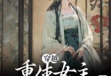 穿越：重生女主要报复我？坐等这本小说完结了吗？免费查看最新章节-经典文学