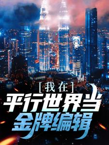 我在平行世界当金牌编辑小说，我在平行世界当金牌编辑最新章节