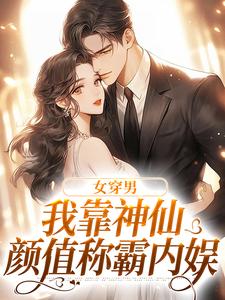女穿男，我靠神仙颜值称霸内娱小说，女穿男，我靠神仙颜值称霸内娱在线阅读