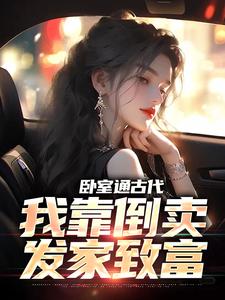 小说《卧室通古代，我靠倒卖发家致富》章节免费阅读