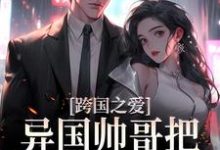 跨国之爱:异国帅哥把我宠上天小说最新章节在哪里可以读到?-经典文学