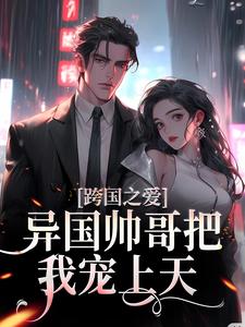 跨国之爱：异国帅哥把我宠上天小说最新章节在哪里可以读到？