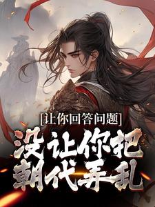 哪里能找到让你回答问题，没让你把朝代弄乱小说的最新更新和免费章节？