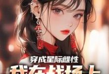 小说《穿成星际雌性，我在战场上杀疯了》章节免费阅读-经典文学