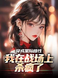 小说《穿成星际雌性，我在战场上杀疯了》章节免费阅读