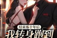 在线寻找结束那十年后,我转身跑到霸总身旁小说的无删减版本-经典文学
