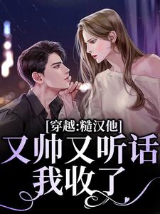 完结版《穿越：糙汉他又帅又听话，我收了！》在线免费阅读