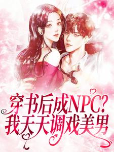 穿书后成NPC？我天天调戏美男小说全文哪里可以免费看？