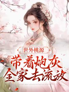 世外桃源：带着炮灰全家去流放小说完结版章节免费阅读
