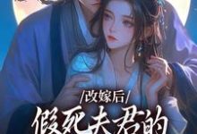 改嫁后,假死夫君的棺材板盖不住了小说,改嫁后,假死夫君的棺材板盖不住了章节在线阅读-经典文学