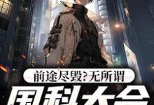 前途尽毁？无所谓，国科大会特招我免费阅读，前途尽毁？无所谓，国科大会特招我章节在线阅读-经典文学
